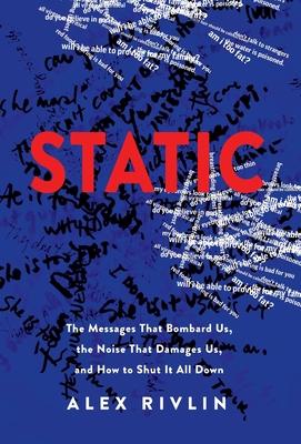 Static: The Messages That Bombard Us, the Noise That Damages Us, and How to Shut It All Down - Alex Rivlin