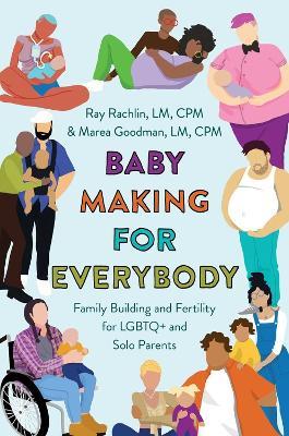 Baby Making for Everybody: Family Building and Fertility for LGBTQ+ and Solo Parents - Marea Goodman Lm Cpm