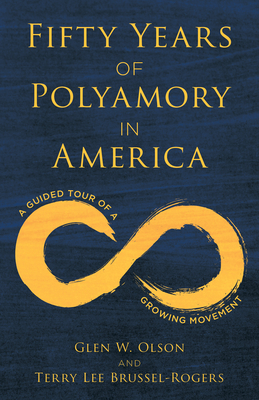 Fifty Years of Polyamory in America: A Guided Tour of a Growing Movement - Glen W. Olson