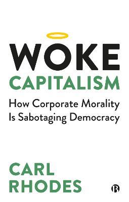 Woke Capitalism: How Corporate Morality Is Sabotaging Democracy - Carl Rhodes