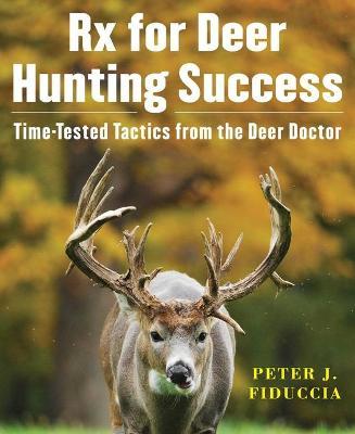 RX for Deer Hunting Success: Time-Tested Tactics from the Deer Doctor - Peter J. Fiduccia