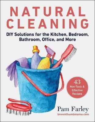 Natural Cleaning: DIY Solutions for the Kitchen, Bedroom, Bathroom, Office, and More - Pam Farley