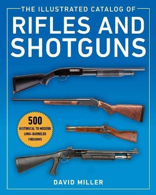 The Illustrated Catalog of Rifles and Shotguns: 500 Historical to Modern Long-Barreled Firearms - David Miller