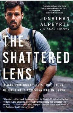 Poza produsului The Shattered Lens: A War Photographer's True Story of Captivity and Survival in Syria - Jonathan Alpeyrie