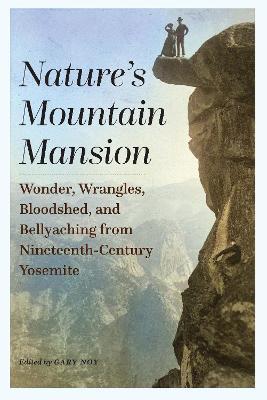 Nature's Mountain Mansion: Wonder, Wrangles, Bloodshed, and Bellyaching from Nineteenth-Century Yosemite - Gary Noy