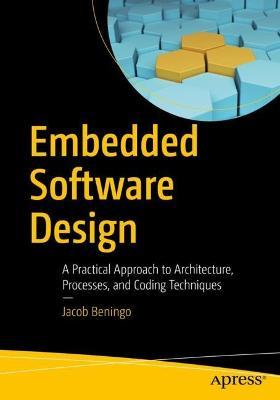 Embedded Software Design: A Practical Approach to Architecture, Processes, and Coding Techniques - Jacob Beningo