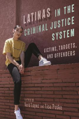 Latinas in the Criminal Justice System: Victims, Targets, and Offenders - Vera Lopez