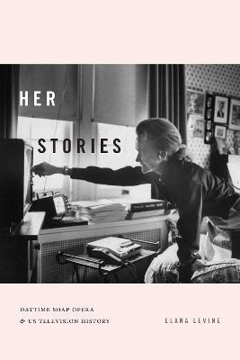 Her Stories: Daytime Soap Opera and US Television History - Elana Levine