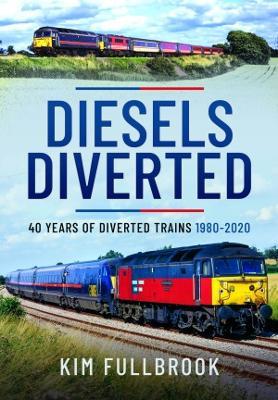 Diesels Diverted: 40 Years of Diverted Trains 1980 - 2020 - Kim Fullbrook