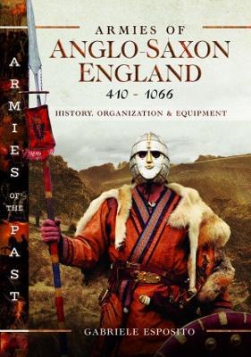 Armies of Anglo-Saxon England 410-1066: History, Organization and Equipment - Gabriele Esposito