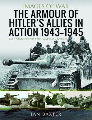 The Armour of Hitler's Allies in Action, 1943-1945: Rare Photographs from Wartime Archives - Ian Baxter