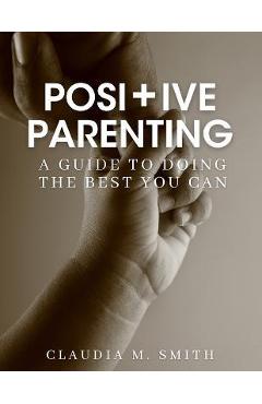 Coperta cărții 'Positive Parenting: A Guide To Doing The Best That You Can - Claudia Smith'