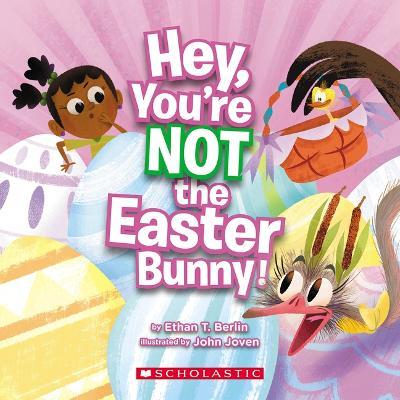 Hey, You're Not the Easter Bunny! - Ethan T. Berlin
