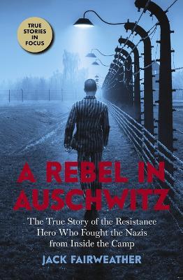 A Rebel in Auschwitz: The True Story of the Resistance Hero Who Fought the Nazis from Inside the Camp (Scholastic Focus) - Jack Fairweather