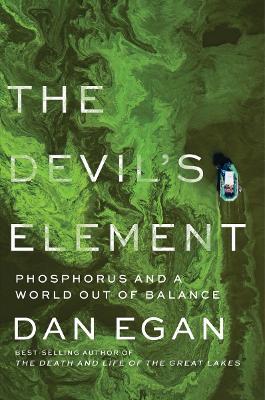 The Devil's Element: Phosphorus and a World Out of Balance - Dan Egan