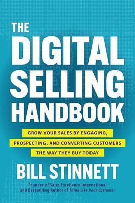 The Digital Selling Handbook: Grow Your Sales by Engaging, Prospecting, and Converting Customers the Way They Buy Today - Bill Stinnett