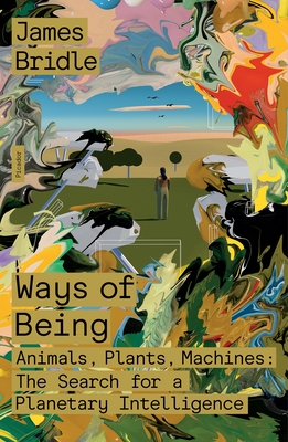 Ways of Being: Animals, Plants, Machines: The Search for a Planetary Intelligence - James Bridle