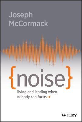 Noise: Living and Leading When Nobody Can Focus - Joseph Mccormack