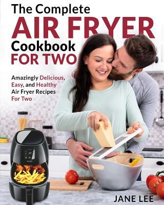 Air Fryer Cookbook for Two: The Complete Air Fryer Cookbook - Amazingly Delicious, Easy, and Healthy Air Fryer Recipes for Two - Jane Lee