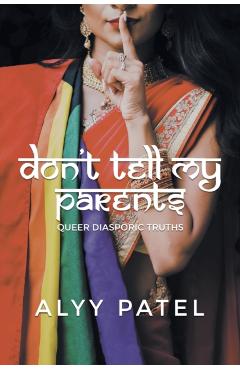 Don't Tell My Parents: Queer Diasporic Truths - Alyy Patel