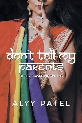 Don't Tell My Parents: Queer Diasporic Truths - Alyy Patel