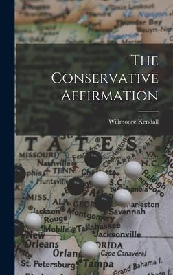 The Conservative Affirmation - Willmoore 1909-1967 Kendall