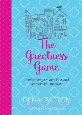 The Greatness Game: Inspired ways to live, love, and lead like you mean it. - Dena Patton