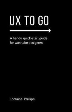 Coperta cărții 'UX To Go: A Handy, Quick-Start Guide for Wannabe Designers - Lorraine Phillips'