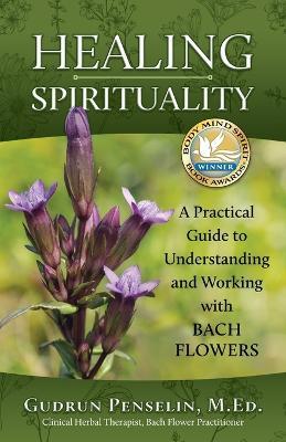 Healing Spirituality: A Practical Guide to Understanding and Working with Bach Flowers - Gudrun Penselin