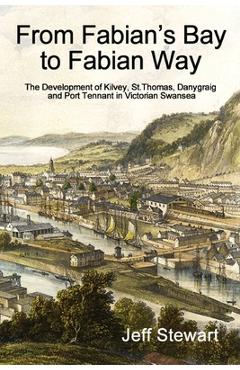 Coperta cărții 'From Fabian's Bay to Fabian Way: The Development of Kilvey, St. Thomas, Danygraig, and Port Tennant in Victorian'