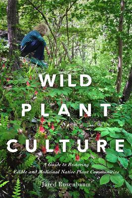 Wild Plant Culture: A Guide to Restoring Edible and Medicinal Native Plant Communities - Jared Rosenbaum