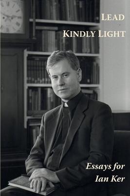 Lead Kindly Light. Essays for Fr Ian Ker - Paul Shrimpton