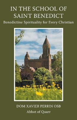 In the School of Saint Benedict: Benedictine Spirituality for Every Christian: Benedictine Spirituality for all Christians - Xavier Perrin