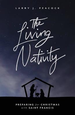 The Living Nativity: Preparing for Christmas with Saint Francis - Larry J. Peacock