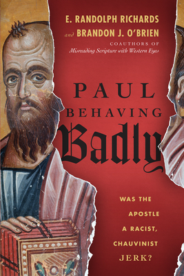 Paul Behaving Badly: Was the Apostle a Racist, Chauvinist Jerk? - E. Randolph Richards