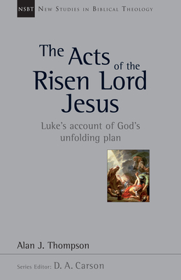 The Acts of the Risen Lord Jesus: Luke's Account of God's Unfolding Plan - Alan J. Thompson
