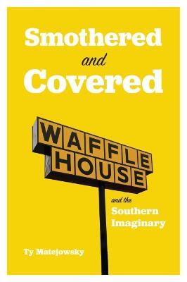 Smothered and Covered: Waffle House and the Southern Imaginary - Ty Matejowsky