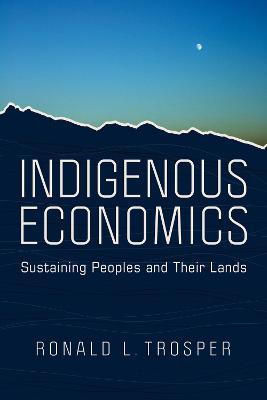 Indigenous Economics: Sustaining Peoples and Their Lands - Ronald L. Trosper