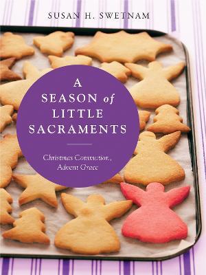 A Season of Little Sacraments: Christmas Commotion, Advent Grace - Susan H. Swetnam
