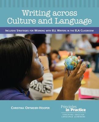 Writing Across Culture and Language: Inclusive Strategies for Working with Ell Writers in the Ela Classroom - Christina Ortmeier-cooper