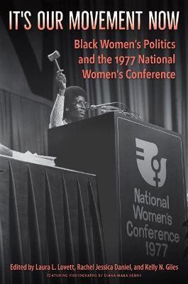 It's Our Movement Now: Black Women's Politics and the 1977 National Women's Conference - Laura L. Lovett