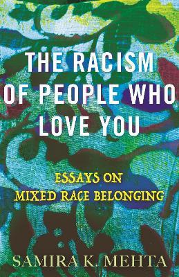 The Racism of People Who Love You: Essays on Mixed Race Belonging - Samira Mehta