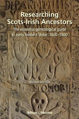 Researching Scots-Irish Ancestors: The essential genealogical guide to early modern Ulster, 1600-1800 - William J. Roulston