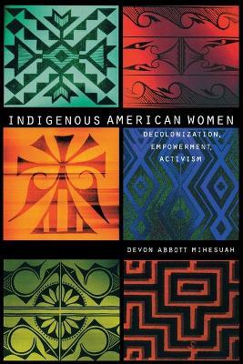 Indigenous American Women: Decolonization, Empowerment, Activism - Devon Abbott Mihesuah