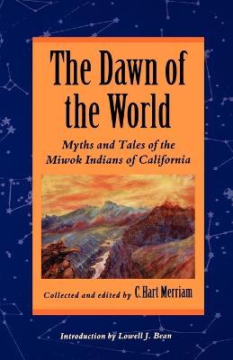 The Dawn of the World: Myths and Tales of the Miwok Indians of California - C. Hart Merriam