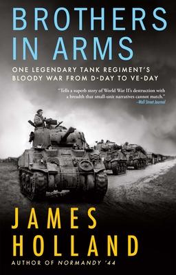 Brothers in Arms: One Legendary Tank Regiment's Bloody War from D-Day to Ve-Day - James Holland