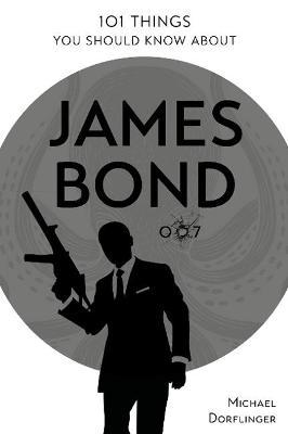 101 Things You Should Know about James Bond 007 - Michael Dörflinger