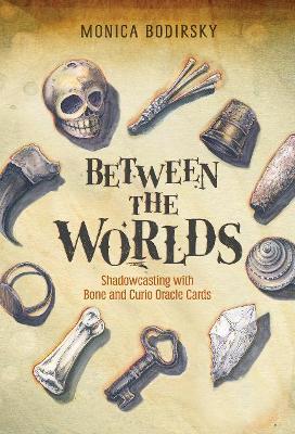 Between the Worlds: Shadowcasting with Bone and Curio Oracle Cards - Monica Bodirsky