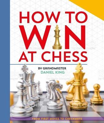How to Win at Chess: From First Moves to Checkmate - Daniel King