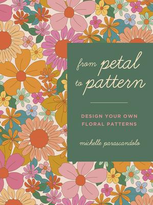 From Petal to Pattern: Design Your Own Floral Patterns. Draw on Nature. - Michelle Parascandolo